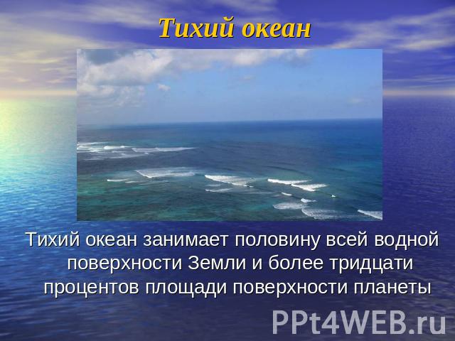 Тихий океан Тихий океан занимает половину всей водной поверхности Земли и более тридцати процентов площади поверхности планеты