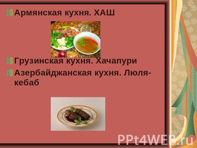 Армянская кухня. ХАШГрузинская кухня. ХачапуриАзербайджанская кухня. Люля-кебаб