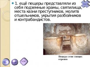 1. ещё пещеры представляли из себя подземные храмы, святилища, места казни прест