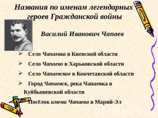 Названия по именам легендарных героев Гражданской войны Василий Иванович Чапаев