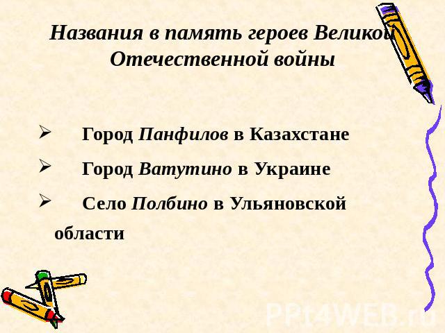 Названия в память героев Великой Отечественной войны Город Панфилов в КазахстанеГород Ватутино в УкраинеСело Полбино в Ульяновской области