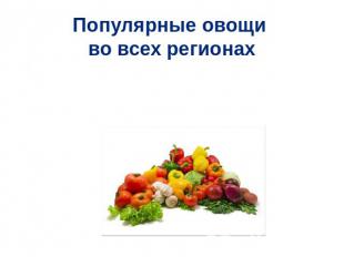 Популярные овощи во всех регионах Картофель, стручковая фасоль, различные сорта