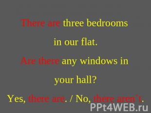 There are three bedrooms in our flat.Are there any windows in your hall?Yes, the