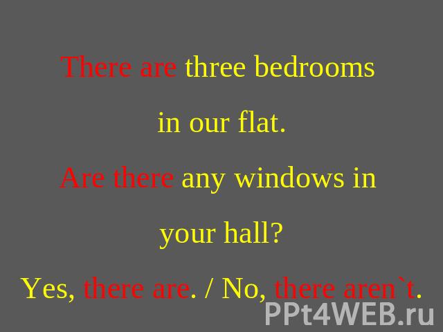 There are three bedrooms in our flat.Are there any windows in your hall?Yes, there are. / No, there aren`t.