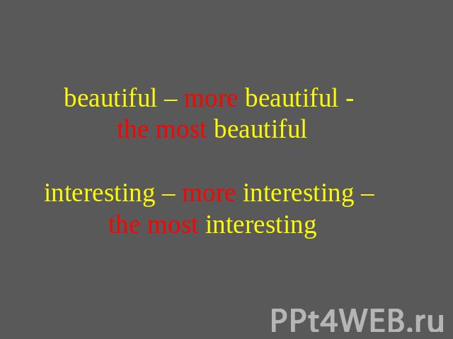 beautiful – more beautiful - the most beautifulinteresting – more interesting – the most interesting