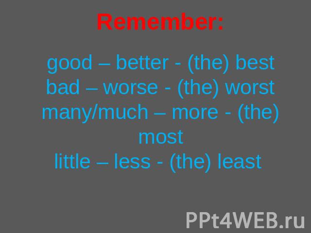 Remember:good – better - (the) bestbad – worse - (the) worstmany/much – more - (the) mostlittle – less - (the) least