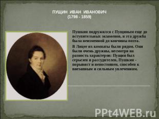 ПУЩИН ИВАН ИВАНОВИЧ(1798 - 1859) Пушкин подружился с Пущиным еще до вступительны