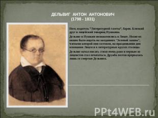 ДЕЛЬВИГ АНТОН АНТОНОВИЧ(1798 - 1831) Поэт, издатель “Литературной газеты”, барон