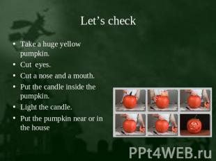 Let’s check Take a huge yellow pumpkin.Cut eyes.Cut a nose and a mouth.Put the c