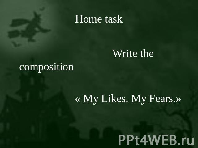 Home task Write the composition « My Likes. My Fears.»