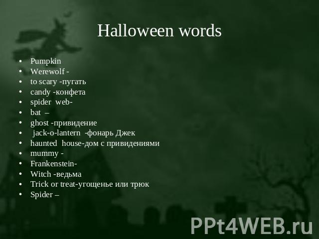 Halloween words PumpkinWerewolf - to scary -пугатьcandy -конфетаspider web-bat –ghost -привидение jack-o-lantern -фонарь Джекhaunted house-дом с привидениямиmummy -Frankenstein-Witch -ведьма Trick or treat-угощенье или трюкSpider –