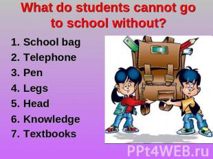 What do students cannot go to school without? School bag TelephonePen LegsHead K