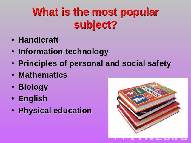 What is the most popular subject? Handicraft Information technology Principles of personal and social safetyMathematics Biology English Physical education