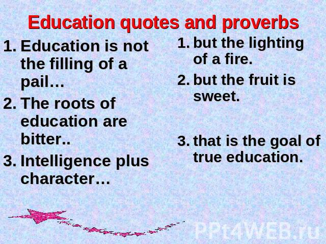 Education quotes and proverbs Education is not the filling of a pail…The roots of education are bitter..Intelligence plus character… but the lighting of a fire.but the fruit is sweet.that is the goal of true education.