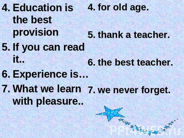 Education is the best provisionIf you can read it..Experience is…What we learn with pleasure.. for old age. thank a teacher.the best teacher.we never forget.