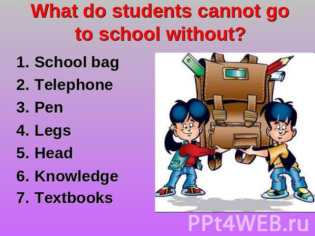 What do students cannot go to school without? School bag TelephonePen LegsHead KnowledgeTextbooks