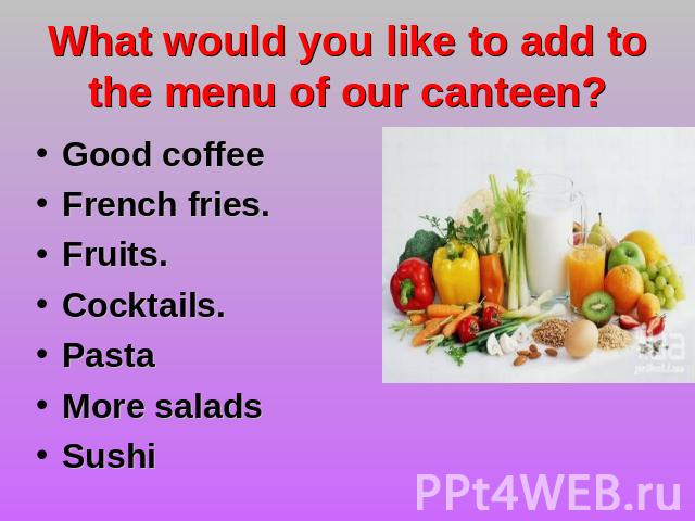 What would you like to add to the menu of our canteen? Good coffeeFrench fries.Fruits.Cocktails.Pasta More saladsSushi