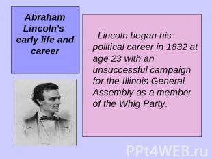 Abraham Lincoln's early life and career Lincoln began his political career in 18