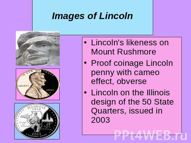 Images of Lincoln Lincoln's likeness on Mount Rushmore Proof coinage Lincoln penny with cameo effect, obverse Lincoln on the Illinois design of the 50 State Quarters, issued in 2003