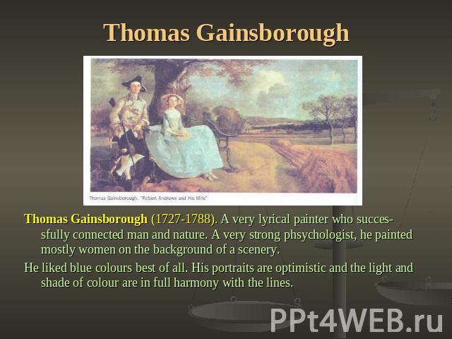 Thomas Gainsborough Thomas Gainsborough (1727-1788). A very lyrical painter who successfully connected man and nature. A very strong phsychologist, he painted mostly women on the background of a scenery.He liked blue colours best of all. His portrai…