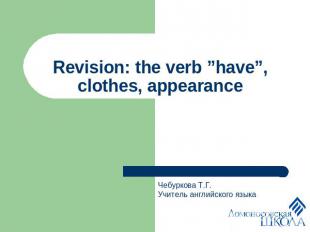 Revision: the verb ”have”, clothes, appearance Чебуркова Т.Г.Учитель английского