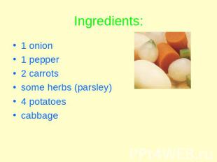 Ingredients: 1 onion1 pepper2 carrotssome herbs (parsley)4 potatoescabbage