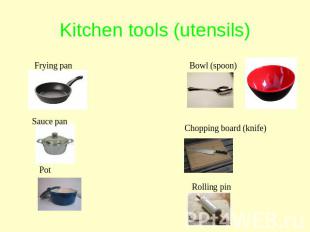 Kitchen tools (utensils) Frying pan Sauce pan Pot Bowl (spoon) Chopping board (k