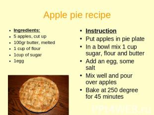 Apple pie recipe Ingredients:5 apples, cut up100gr butter, melted1 cup of flour1