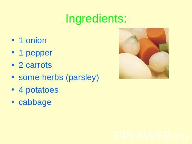 Ingredients: 1 onion1 pepper2 carrotssome herbs (parsley)4 potatoescabbage