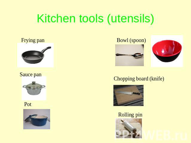Kitchen tools (utensils) Frying pan Sauce pan Pot Bowl (spoon) Chopping board (knife) Rolling pin