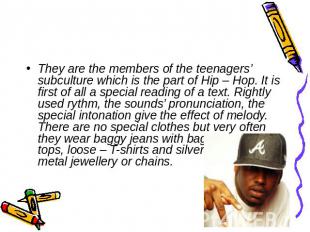 They are the members of the teenagers’ subculture which is the part of Hip – Hop