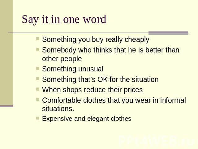 Say it in one word Something you buy really cheaply Somebody who thinks that he is better than other people Something unusual Something that’s OK for the situation When shops reduce their pricesComfortable clothes that you wear in informal situation…