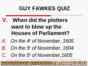 GUY FAWKES QUIZ V. When did the plotters want to blow up the Houses of Parliamen