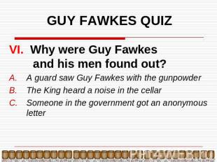 GUY FAWKES QUIZ VI. Why were Guy Fawkes and his men found out?A guard saw Guy Fa