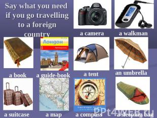 Say what you need if you go travelling to a foreign country a camera a walkman a