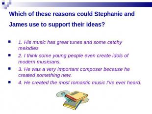 Which of these reasons could Stephanie and James use to support their ideas? 1.