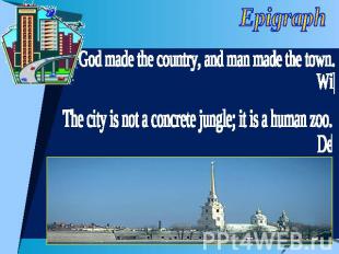 Epigraph God made the country, and man made the town. Willian Cowper The city is