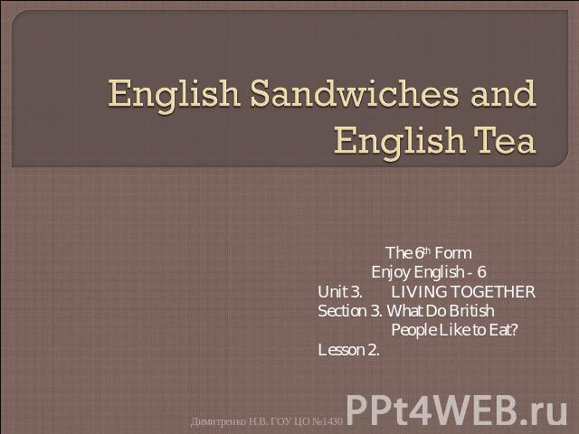 English Sandwiches and English Tea The 6th FormEnjoy English - 6Unit 3. LIVING TOGETHERSection 3. What Do British People Like to Eat?Lesson 2.