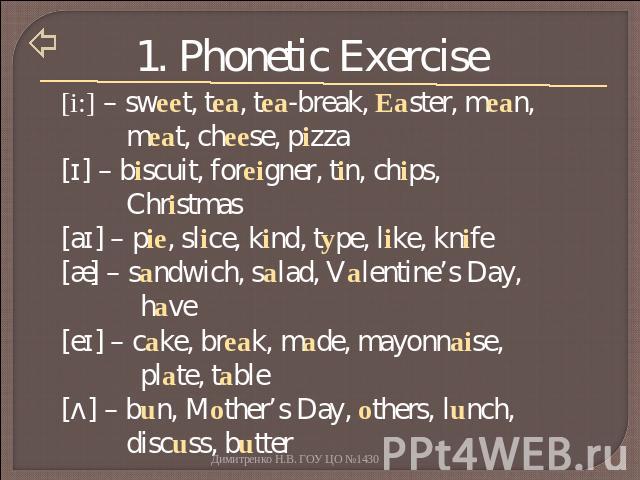 1. Phonetic Exercise [i:] – sweet, tea, tea-break, Easter, mean, meat, cheese, pizza[ɪ] – biscuit, foreigner, tin, chips, Christmas[aɪ] – pie, slice, kind, type, like, knife[æ] – sandwich, salad, Valentine’s Day, have[eɪ] – cake, break, made, mayonn…