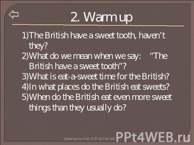 2. Warm up The British have a sweet tooth, haven’t they?What do we mean when we say: “The British have a sweet tooth”?What is eat-a-sweet time for the British?In what places do the British eat sweets?When do the British eat even more sweet things th…