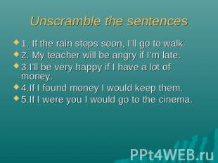 Unscramble the sentences 1. If the rain stops soon, I’ll go to walk.2. My teache
