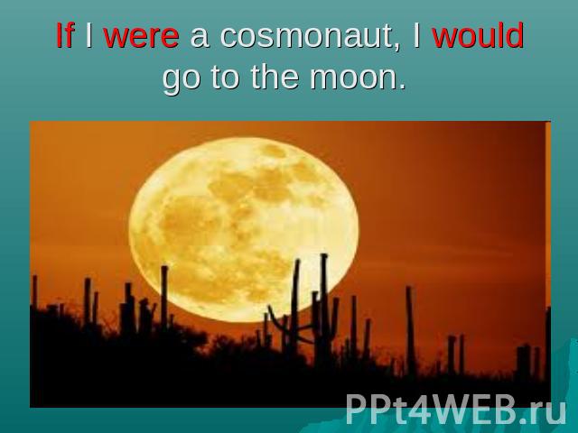 If I were a cosmonaut, I would go to the moon.