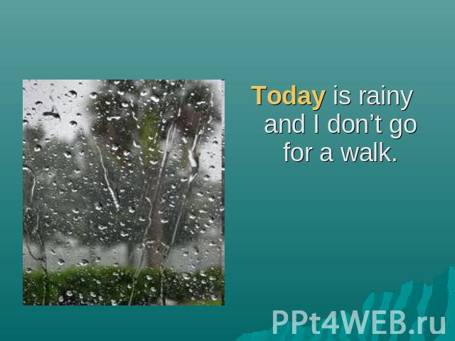 Today is rainy and I don’t go for a walk.