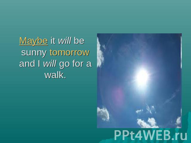 Maybe it will be sunny tomorrow and I will go for a walk.