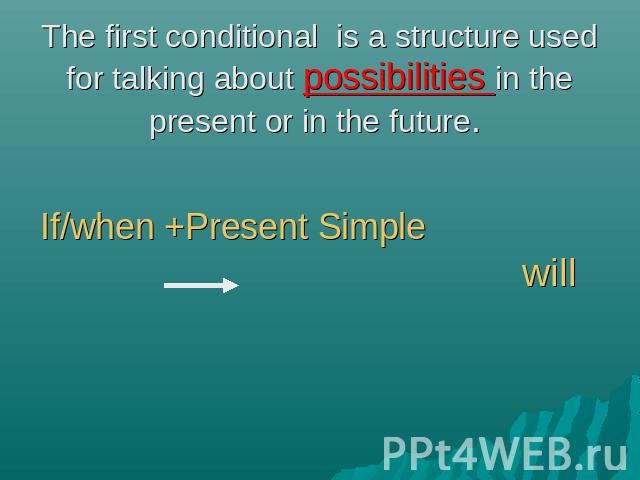 The first conditional is a structure used for talking about possibilities in the present or in the future. If/when +Present Simple will