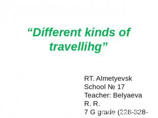 “Different kinds of travellihg” RT. AlmetyevskSchool № 17Teacher: Belyaeva R. R.