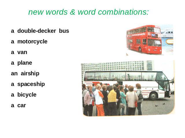 new words & word combinations: a double-decker busa motorcyclea vana planean airshipa spaceshipa bicyclea car