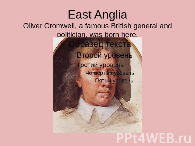East AngliaOliver Cromwell, a famous British general and politician, was born here.