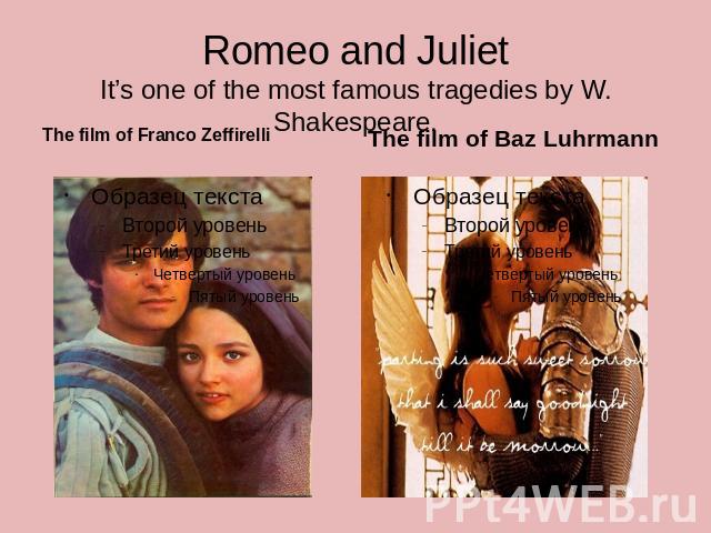 Romeo and JulietIt’s one of the most famous tragedies by W. Shakespeare.The film of Franco Zeffirelli