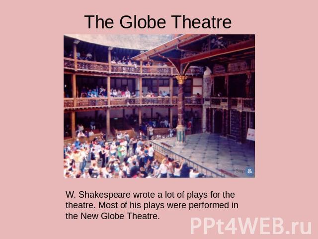 The Globe TheatreW. Shakespeare wrote a lot of plays for the theatre. Most of his plays were performed in the New Globe Theatre.